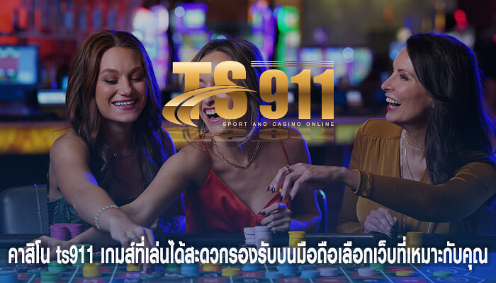 คาสิโน ts911 เกมส์ที่เล่นได้สะดวกรองรับบนมือถือเลือกเว็บที่เหมาะกับคุณ