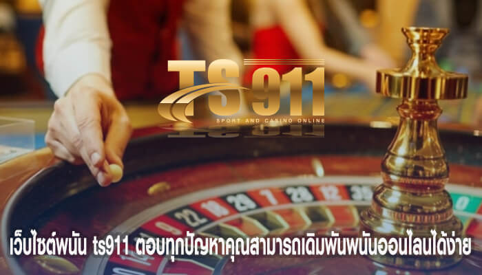 เว็บไซต์พนัน ts911 ตอบทุกปัญหาคุณสามารถเดิมพันพนันออนไลนได้ง่าย