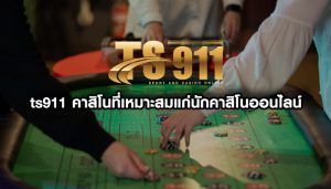 ts911 คาสิโนที่เหมาะสมแก่นักคาสิโนออนไลน์