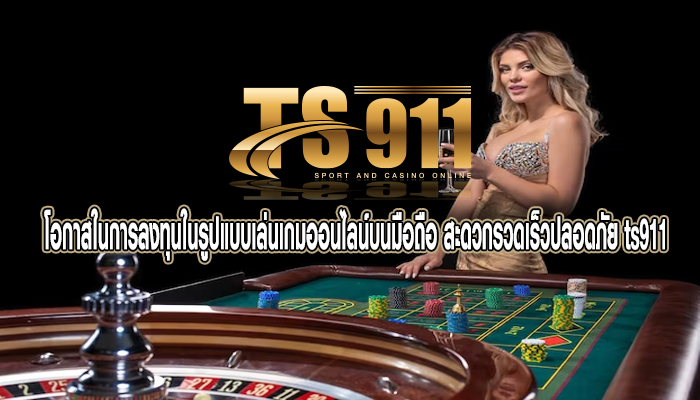 โอกาสในการลงทุนในรูปแบบเล่นเกมออนไลน์บนมือถือ สะดวกรวดเร็วปลอดภัย ts911