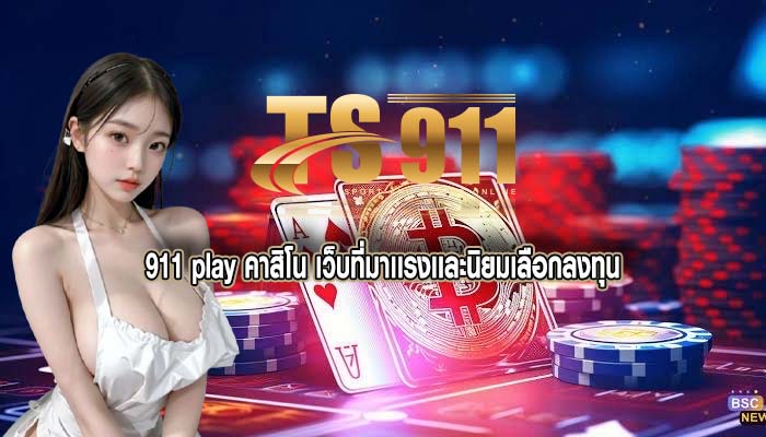 911 play คาสิโน เว็บที่มาเเรงเเละนิยมเลือกลงทุน