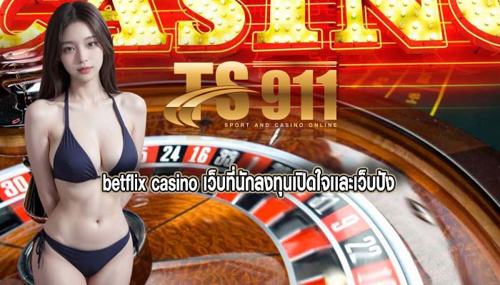 betflix casino เว็บที่นักลงทุนเปิดใจเเละเว็บปัง